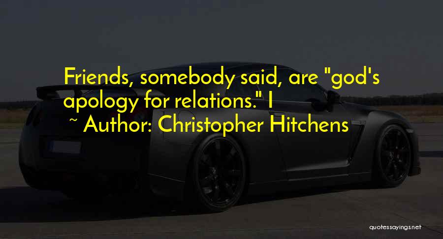 Christopher Hitchens Quotes: Friends, Somebody Said, Are God's Apology For Relations. I