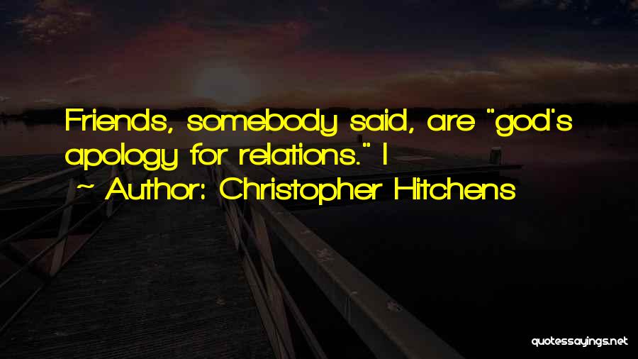 Christopher Hitchens Quotes: Friends, Somebody Said, Are God's Apology For Relations. I