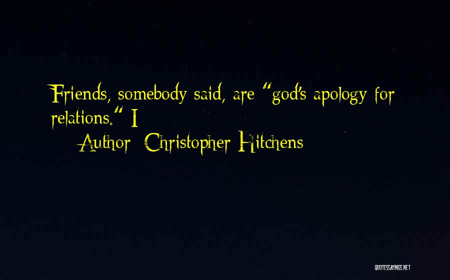 Christopher Hitchens Quotes: Friends, Somebody Said, Are God's Apology For Relations. I
