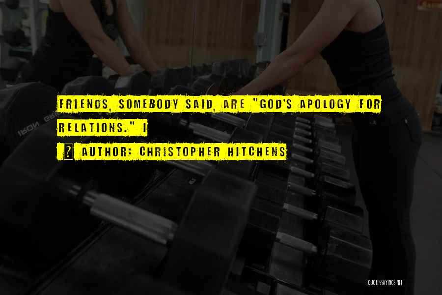 Christopher Hitchens Quotes: Friends, Somebody Said, Are God's Apology For Relations. I