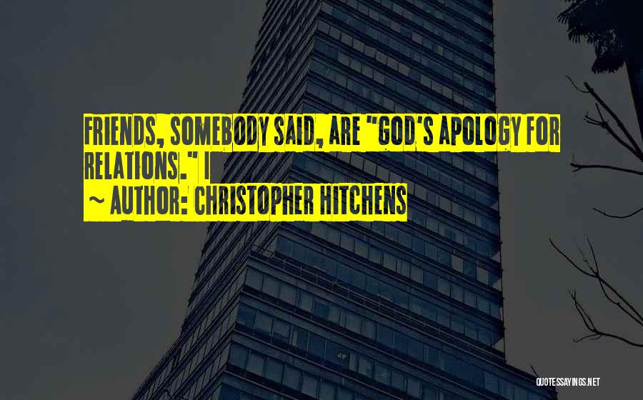 Christopher Hitchens Quotes: Friends, Somebody Said, Are God's Apology For Relations. I