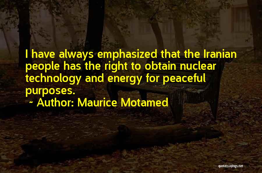 Maurice Motamed Quotes: I Have Always Emphasized That The Iranian People Has The Right To Obtain Nuclear Technology And Energy For Peaceful Purposes.