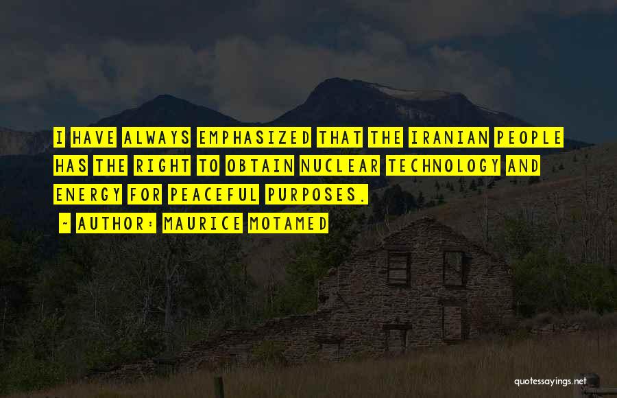 Maurice Motamed Quotes: I Have Always Emphasized That The Iranian People Has The Right To Obtain Nuclear Technology And Energy For Peaceful Purposes.