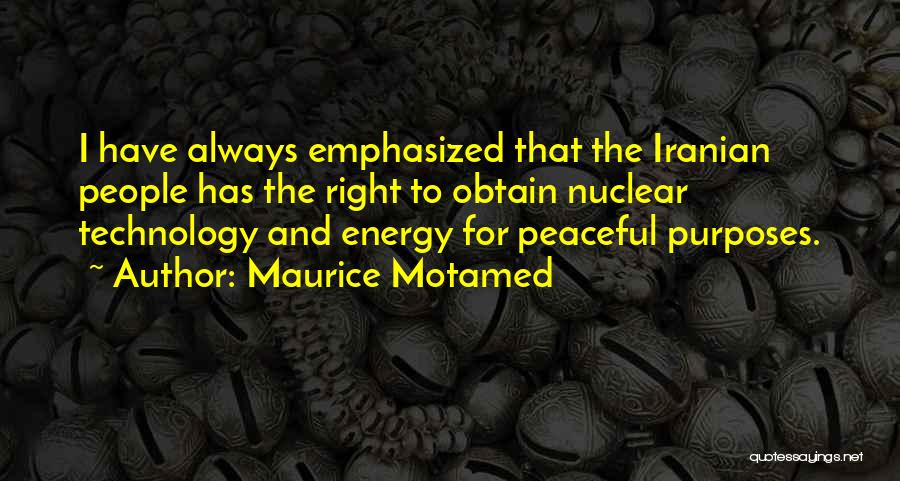 Maurice Motamed Quotes: I Have Always Emphasized That The Iranian People Has The Right To Obtain Nuclear Technology And Energy For Peaceful Purposes.