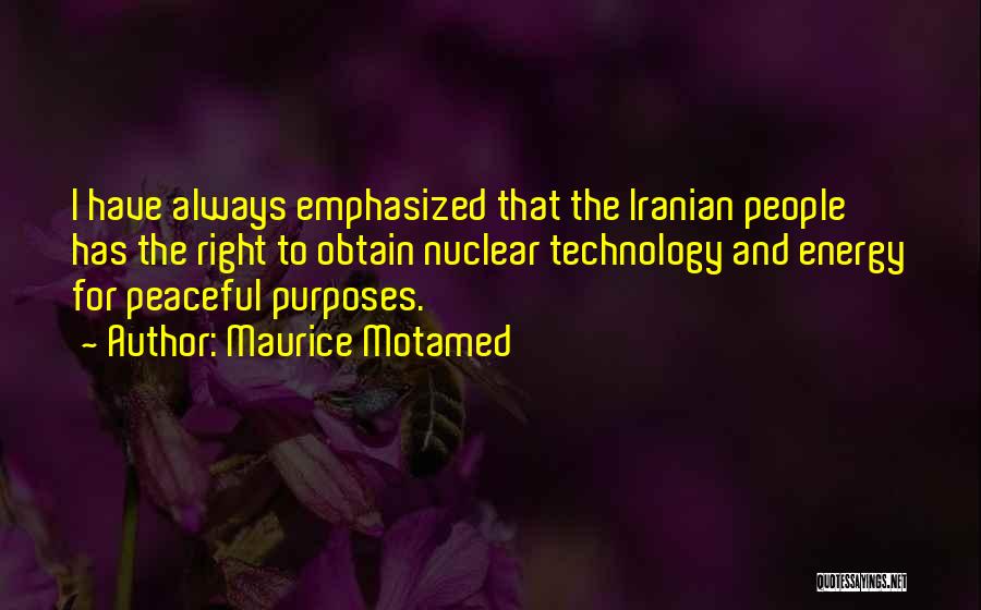 Maurice Motamed Quotes: I Have Always Emphasized That The Iranian People Has The Right To Obtain Nuclear Technology And Energy For Peaceful Purposes.