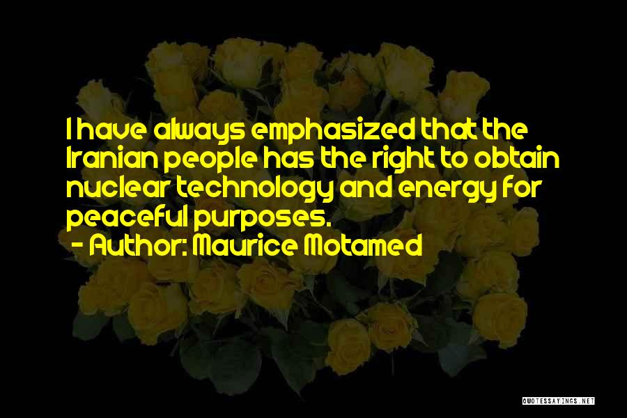 Maurice Motamed Quotes: I Have Always Emphasized That The Iranian People Has The Right To Obtain Nuclear Technology And Energy For Peaceful Purposes.