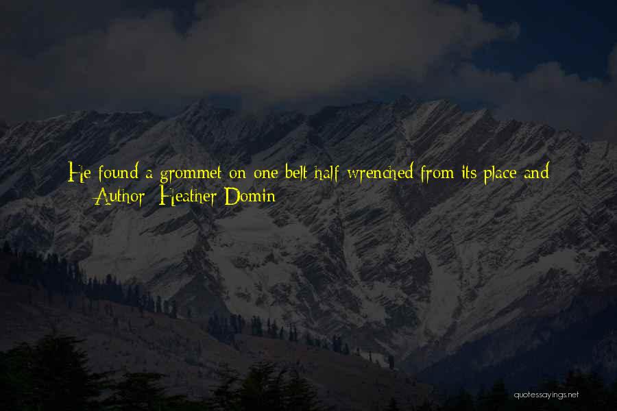 Heather Domin Quotes: He Found A Grommet On One Belt Half-wrenched From Its Place And Twisted It, Grimacing, Trying To Force The Iron