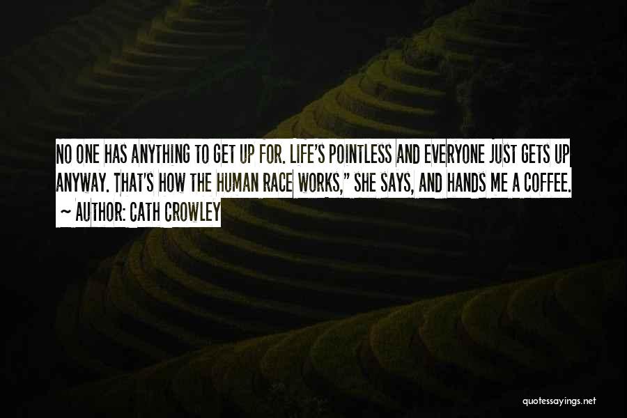 Cath Crowley Quotes: No One Has Anything To Get Up For. Life's Pointless And Everyone Just Gets Up Anyway. That's How The Human