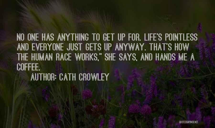 Cath Crowley Quotes: No One Has Anything To Get Up For. Life's Pointless And Everyone Just Gets Up Anyway. That's How The Human