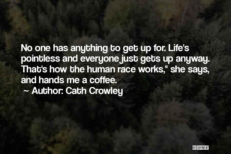 Cath Crowley Quotes: No One Has Anything To Get Up For. Life's Pointless And Everyone Just Gets Up Anyway. That's How The Human