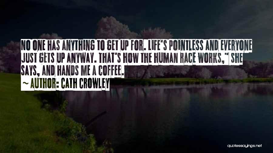 Cath Crowley Quotes: No One Has Anything To Get Up For. Life's Pointless And Everyone Just Gets Up Anyway. That's How The Human