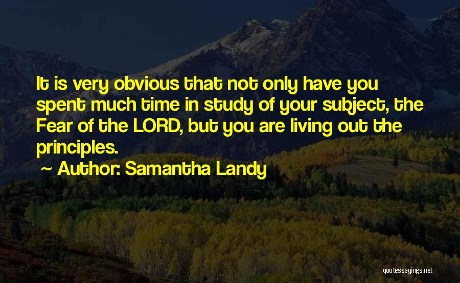 Samantha Landy Quotes: It Is Very Obvious That Not Only Have You Spent Much Time In Study Of Your Subject, The Fear Of