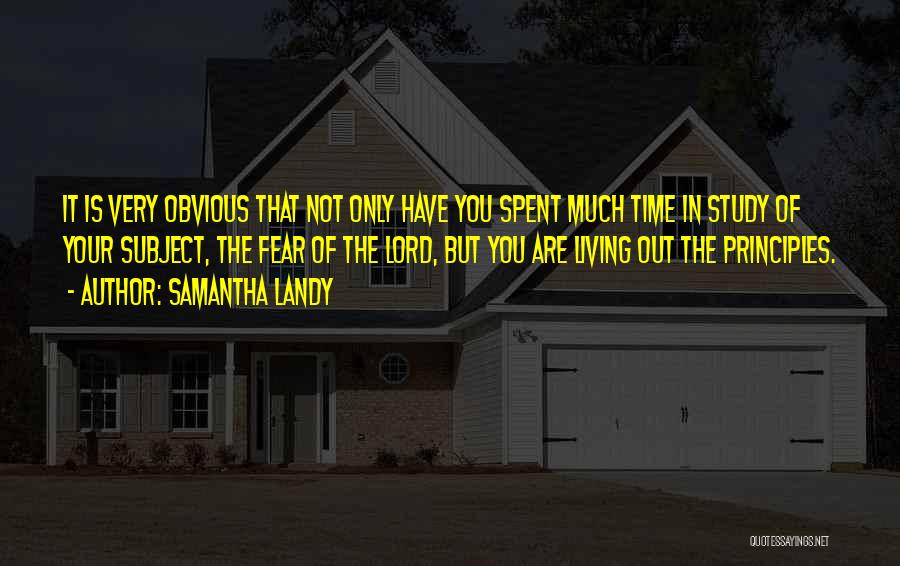 Samantha Landy Quotes: It Is Very Obvious That Not Only Have You Spent Much Time In Study Of Your Subject, The Fear Of
