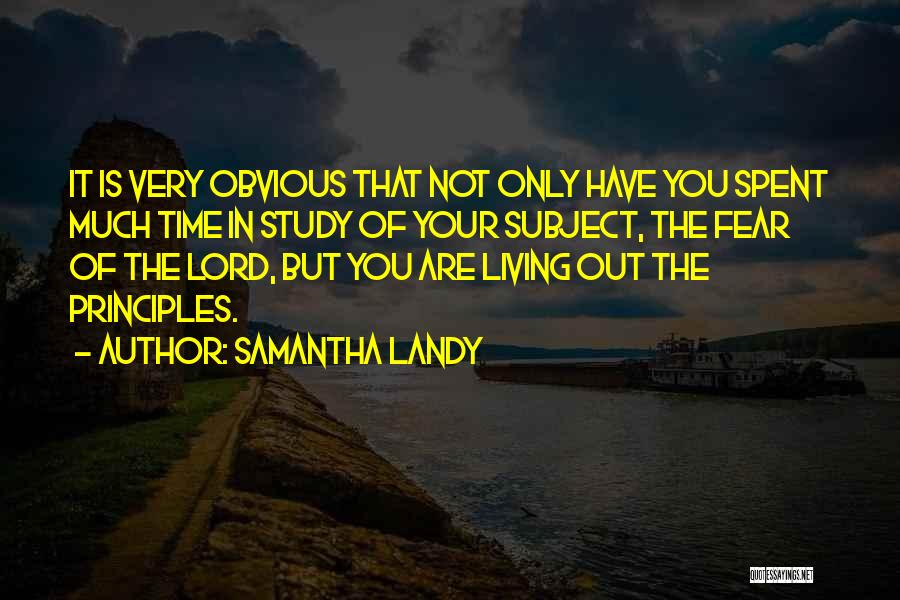 Samantha Landy Quotes: It Is Very Obvious That Not Only Have You Spent Much Time In Study Of Your Subject, The Fear Of