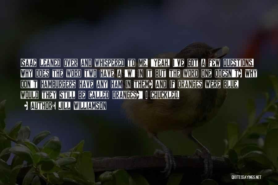 Jill Williamson Quotes: Isaac Leaned Over And Whispered To Me. Yeah, I've Got A Few Questions. Why Does The Word Two Have A