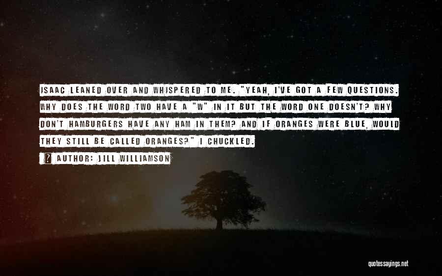 Jill Williamson Quotes: Isaac Leaned Over And Whispered To Me. Yeah, I've Got A Few Questions. Why Does The Word Two Have A