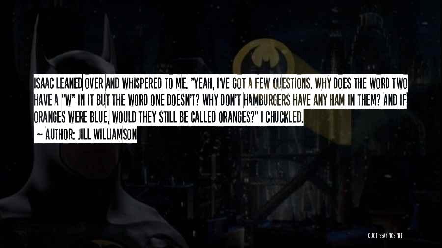 Jill Williamson Quotes: Isaac Leaned Over And Whispered To Me. Yeah, I've Got A Few Questions. Why Does The Word Two Have A