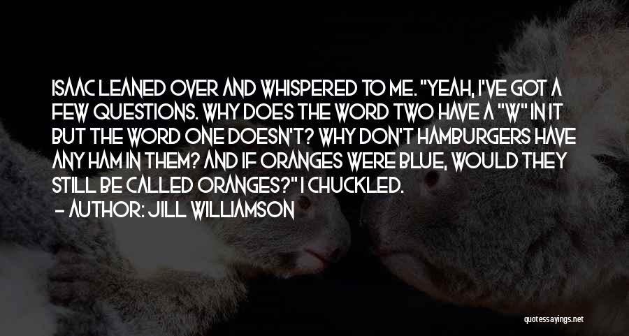 Jill Williamson Quotes: Isaac Leaned Over And Whispered To Me. Yeah, I've Got A Few Questions. Why Does The Word Two Have A