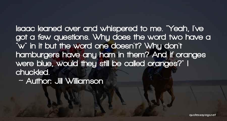 Jill Williamson Quotes: Isaac Leaned Over And Whispered To Me. Yeah, I've Got A Few Questions. Why Does The Word Two Have A