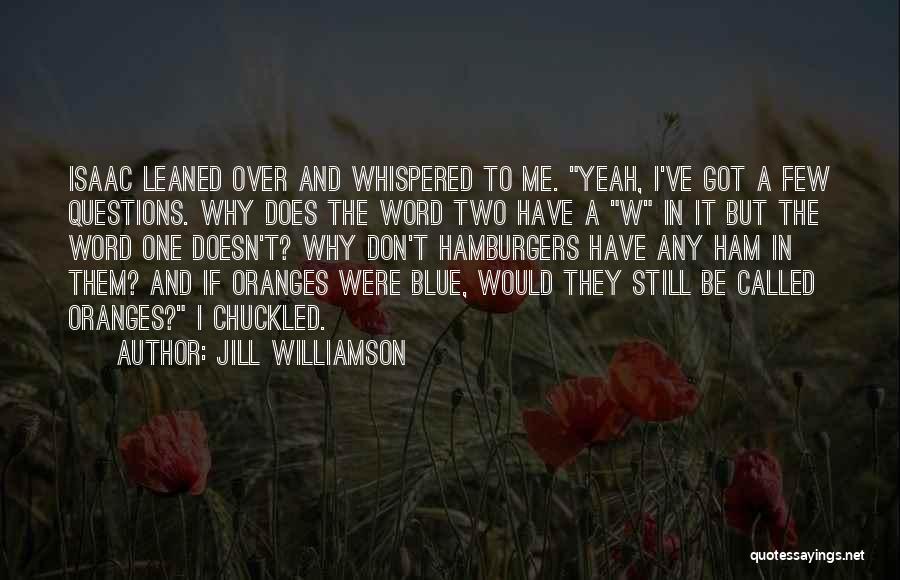 Jill Williamson Quotes: Isaac Leaned Over And Whispered To Me. Yeah, I've Got A Few Questions. Why Does The Word Two Have A