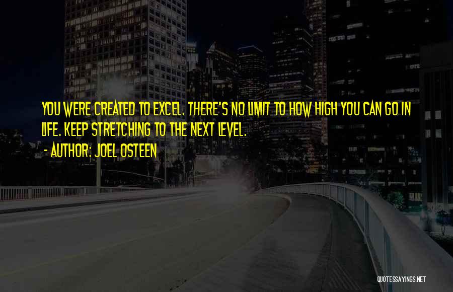 Joel Osteen Quotes: You Were Created To Excel. There's No Limit To How High You Can Go In Life. Keep Stretching To The