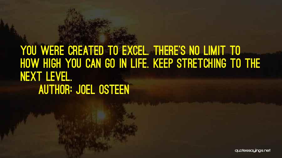 Joel Osteen Quotes: You Were Created To Excel. There's No Limit To How High You Can Go In Life. Keep Stretching To The