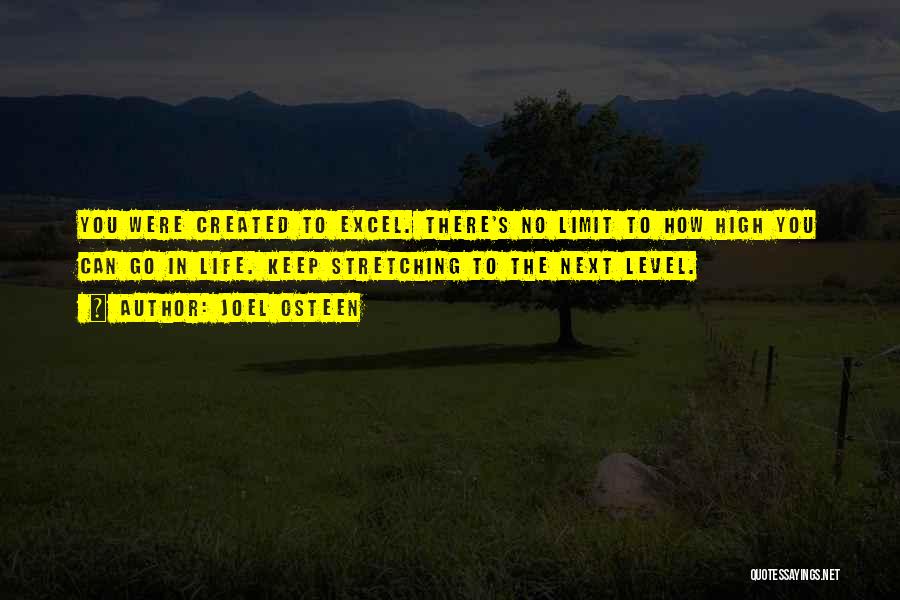 Joel Osteen Quotes: You Were Created To Excel. There's No Limit To How High You Can Go In Life. Keep Stretching To The