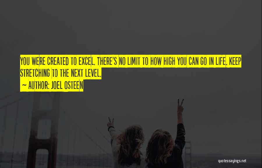 Joel Osteen Quotes: You Were Created To Excel. There's No Limit To How High You Can Go In Life. Keep Stretching To The