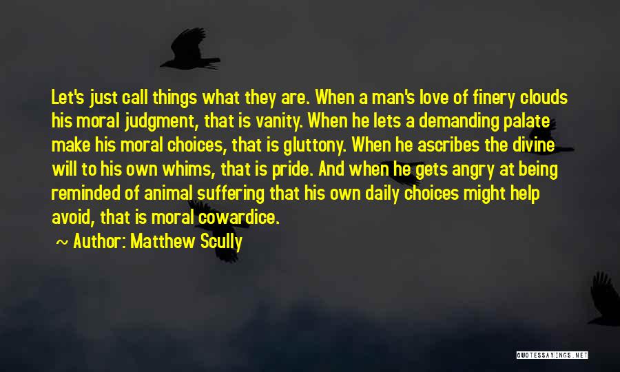 Matthew Scully Quotes: Let's Just Call Things What They Are. When A Man's Love Of Finery Clouds His Moral Judgment, That Is Vanity.