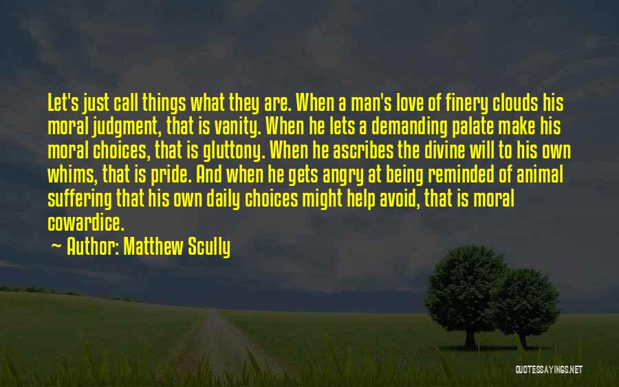 Matthew Scully Quotes: Let's Just Call Things What They Are. When A Man's Love Of Finery Clouds His Moral Judgment, That Is Vanity.