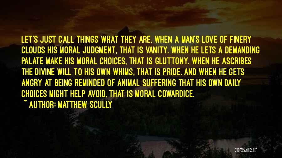 Matthew Scully Quotes: Let's Just Call Things What They Are. When A Man's Love Of Finery Clouds His Moral Judgment, That Is Vanity.