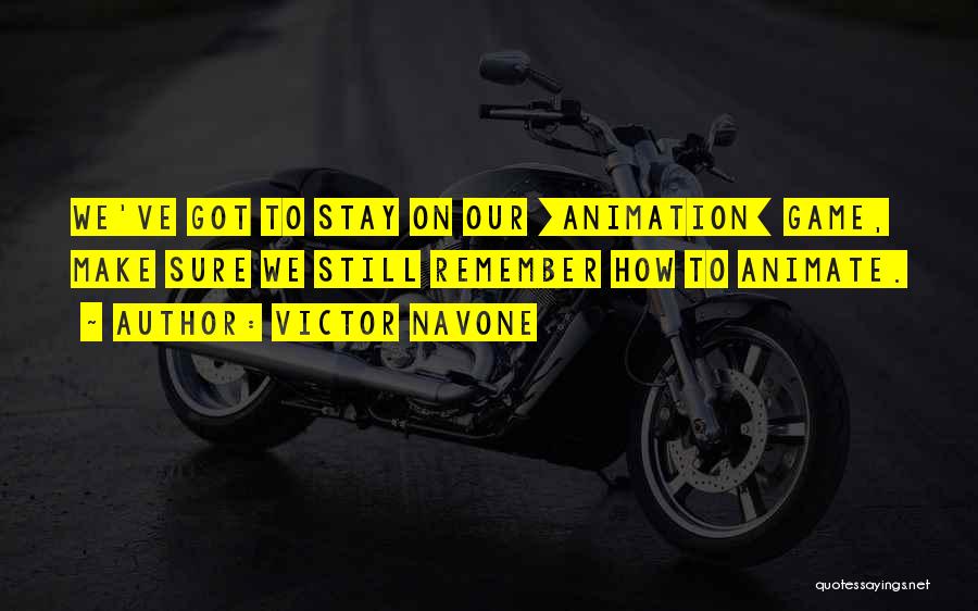 Victor Navone Quotes: We've Got To Stay On Our [animation] Game, Make Sure We Still Remember How To Animate.