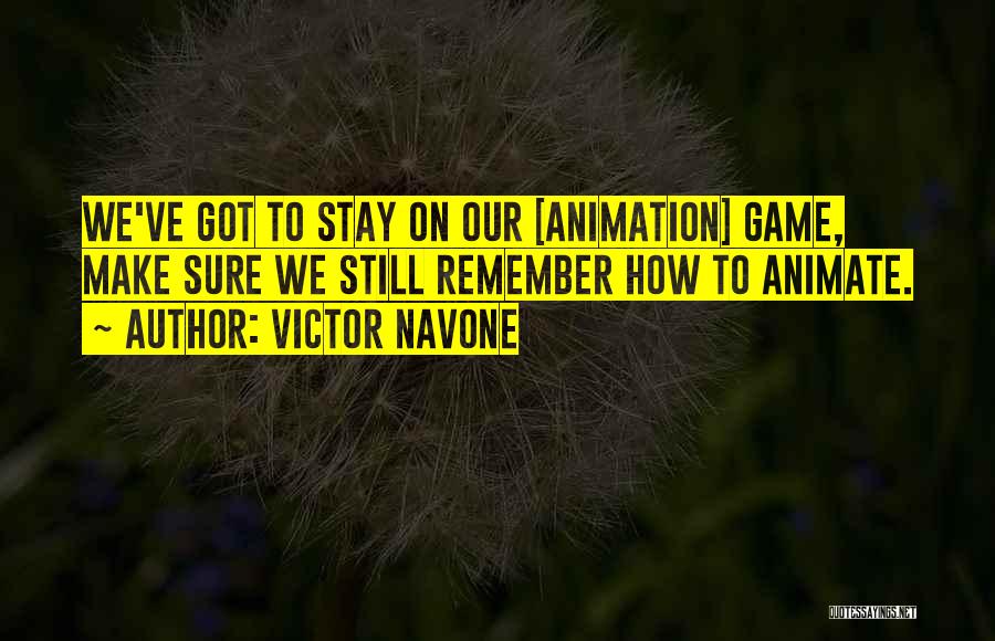 Victor Navone Quotes: We've Got To Stay On Our [animation] Game, Make Sure We Still Remember How To Animate.