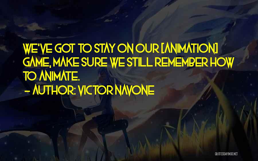 Victor Navone Quotes: We've Got To Stay On Our [animation] Game, Make Sure We Still Remember How To Animate.