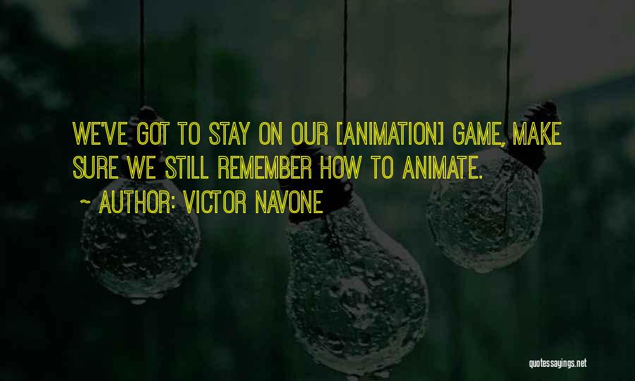 Victor Navone Quotes: We've Got To Stay On Our [animation] Game, Make Sure We Still Remember How To Animate.