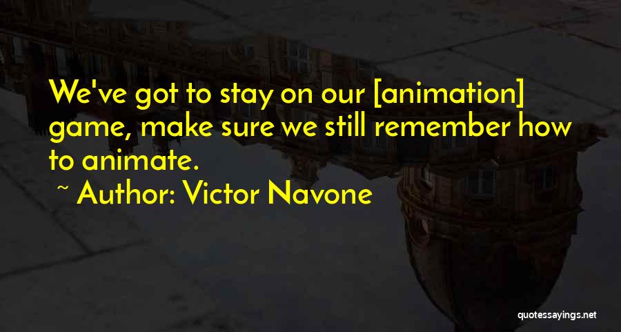 Victor Navone Quotes: We've Got To Stay On Our [animation] Game, Make Sure We Still Remember How To Animate.