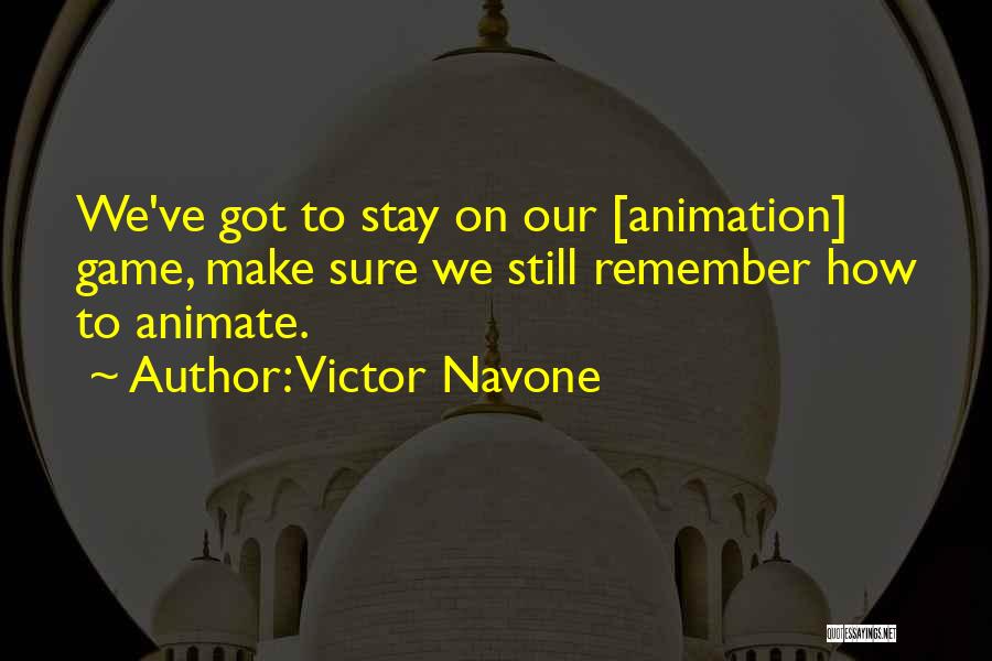 Victor Navone Quotes: We've Got To Stay On Our [animation] Game, Make Sure We Still Remember How To Animate.