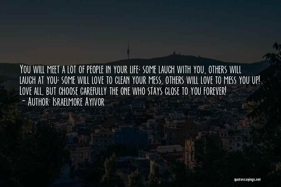 Israelmore Ayivor Quotes: You Will Meet A Lot Of People In Your Life; Some Laugh With You, Others Will Laugh At You; Some