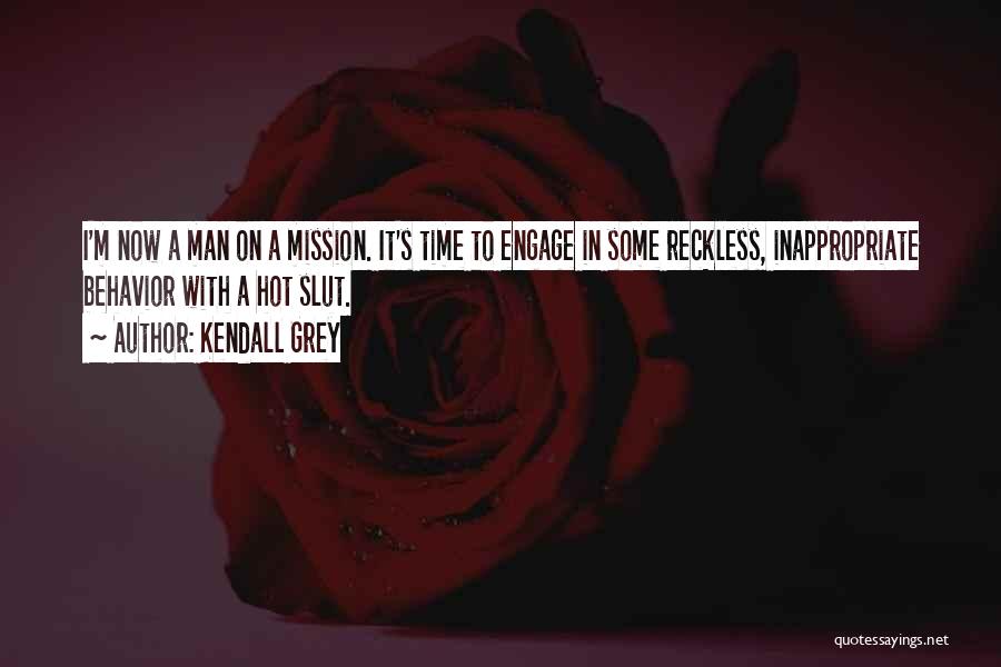 Kendall Grey Quotes: I'm Now A Man On A Mission. It's Time To Engage In Some Reckless, Inappropriate Behavior With A Hot Slut.