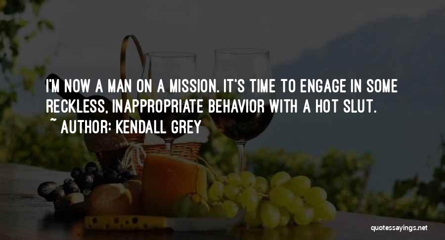 Kendall Grey Quotes: I'm Now A Man On A Mission. It's Time To Engage In Some Reckless, Inappropriate Behavior With A Hot Slut.