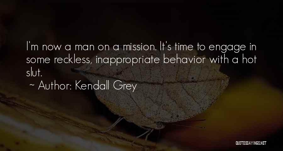 Kendall Grey Quotes: I'm Now A Man On A Mission. It's Time To Engage In Some Reckless, Inappropriate Behavior With A Hot Slut.