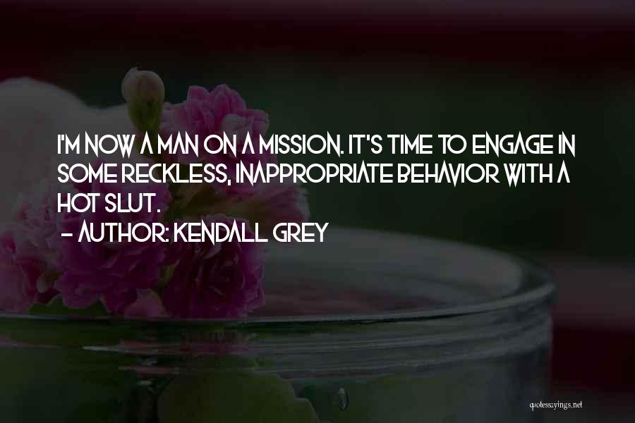 Kendall Grey Quotes: I'm Now A Man On A Mission. It's Time To Engage In Some Reckless, Inappropriate Behavior With A Hot Slut.