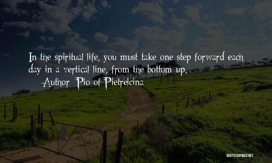 Pio Of Pietrelcina Quotes: In The Spiritual Life, You Must Take One Step Forward Each Day In A Vertical Line, From The Bottom Up.