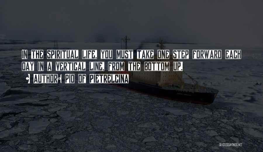 Pio Of Pietrelcina Quotes: In The Spiritual Life, You Must Take One Step Forward Each Day In A Vertical Line, From The Bottom Up.
