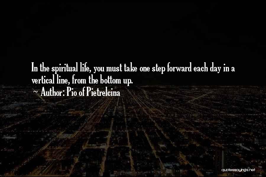 Pio Of Pietrelcina Quotes: In The Spiritual Life, You Must Take One Step Forward Each Day In A Vertical Line, From The Bottom Up.