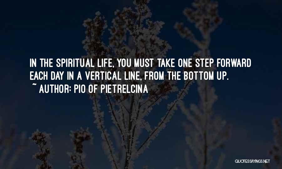 Pio Of Pietrelcina Quotes: In The Spiritual Life, You Must Take One Step Forward Each Day In A Vertical Line, From The Bottom Up.