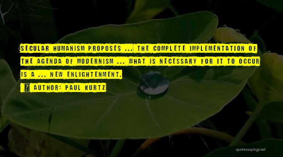 Paul Kurtz Quotes: Secular Humanism Proposes ... The Complete Implementation Of The Agenda Of Modernism ... What Is Necessary For It To Occur