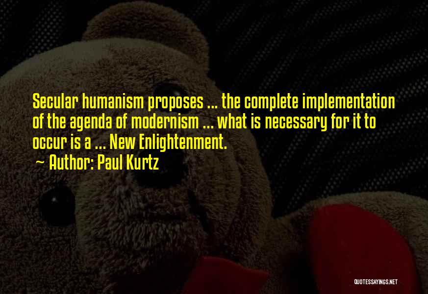 Paul Kurtz Quotes: Secular Humanism Proposes ... The Complete Implementation Of The Agenda Of Modernism ... What Is Necessary For It To Occur