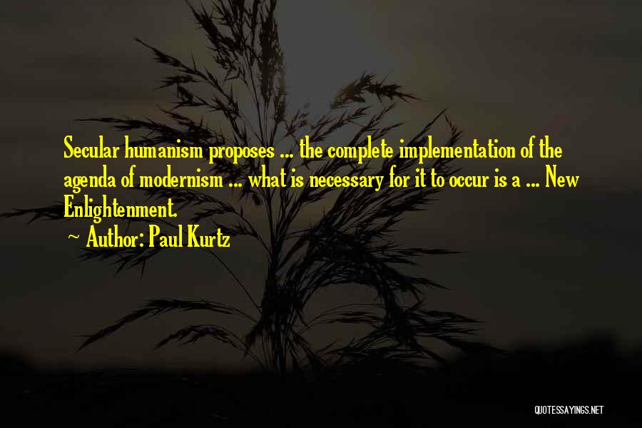 Paul Kurtz Quotes: Secular Humanism Proposes ... The Complete Implementation Of The Agenda Of Modernism ... What Is Necessary For It To Occur