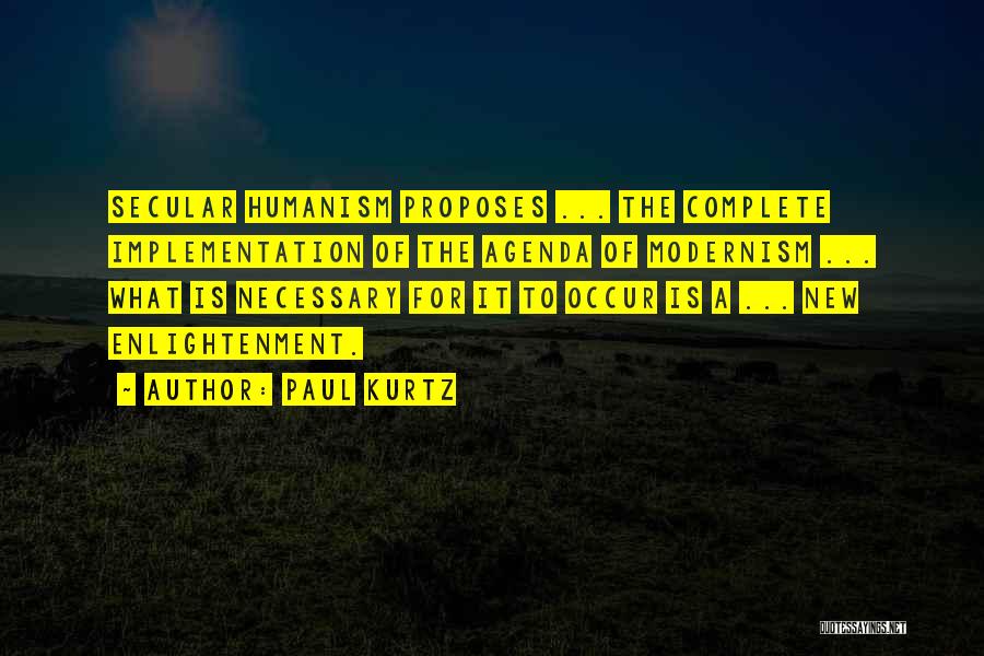 Paul Kurtz Quotes: Secular Humanism Proposes ... The Complete Implementation Of The Agenda Of Modernism ... What Is Necessary For It To Occur